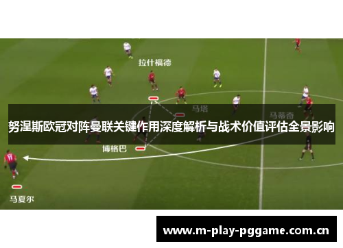 努涅斯欧冠对阵曼联关键作用深度解析与战术价值评估全景影响