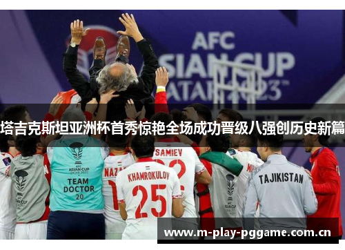 塔吉克斯坦亚洲杯首秀惊艳全场成功晋级八强创历史新篇 塔吉克斯坦亚洲杯首秀惊艳全场成功晋级八强创历史新篇